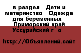  в раздел : Дети и материнство » Одежда для беременных . Приморский край,Уссурийский г. о. 